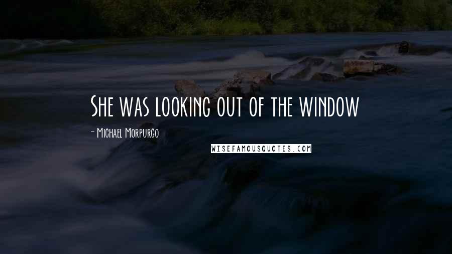 Michael Morpurgo Quotes: She was looking out of the window