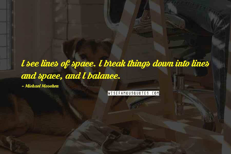 Michael Moschen Quotes: I see lines of space. I break things down into lines and space, and I balance.