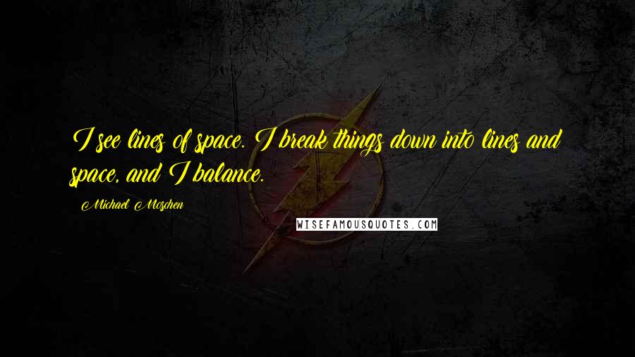 Michael Moschen Quotes: I see lines of space. I break things down into lines and space, and I balance.