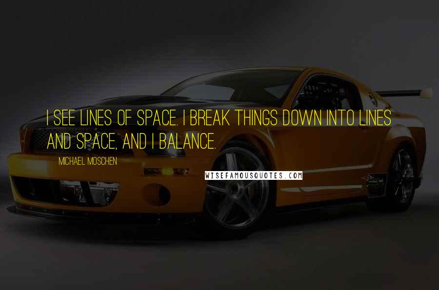 Michael Moschen Quotes: I see lines of space. I break things down into lines and space, and I balance.