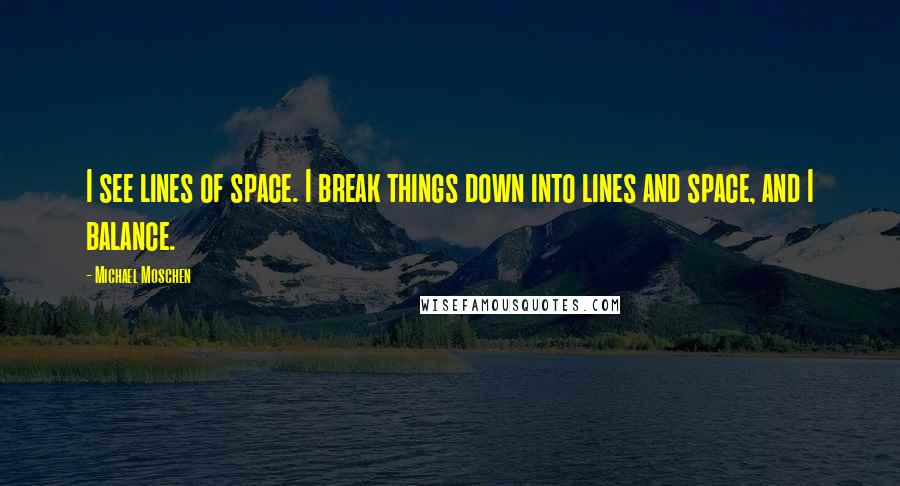 Michael Moschen Quotes: I see lines of space. I break things down into lines and space, and I balance.