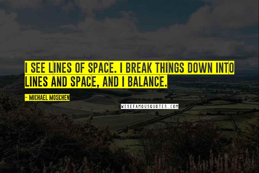 Michael Moschen Quotes: I see lines of space. I break things down into lines and space, and I balance.