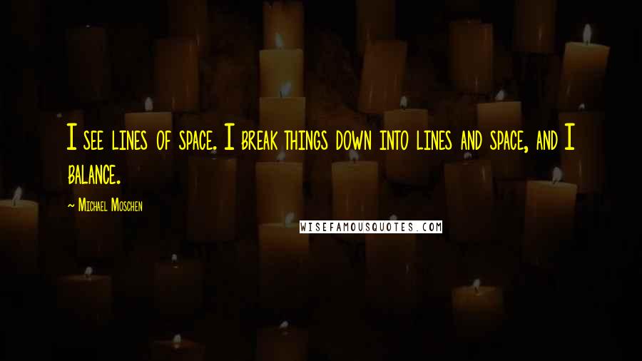 Michael Moschen Quotes: I see lines of space. I break things down into lines and space, and I balance.