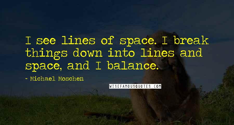 Michael Moschen Quotes: I see lines of space. I break things down into lines and space, and I balance.