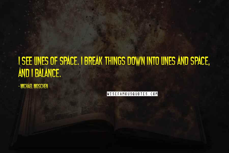 Michael Moschen Quotes: I see lines of space. I break things down into lines and space, and I balance.