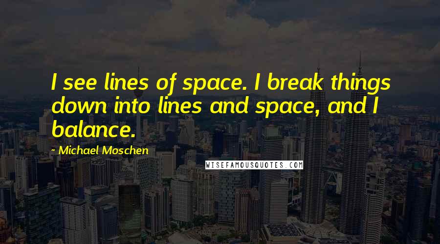 Michael Moschen Quotes: I see lines of space. I break things down into lines and space, and I balance.