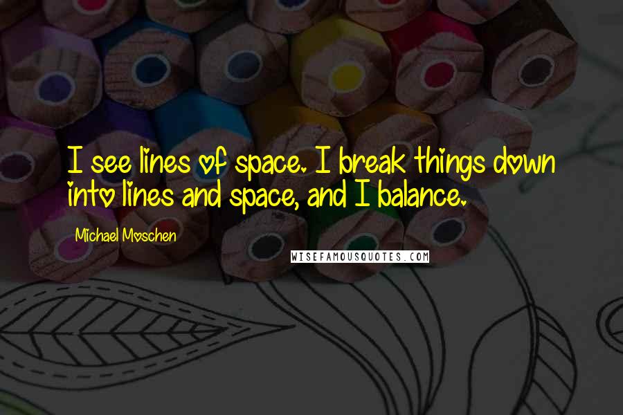 Michael Moschen Quotes: I see lines of space. I break things down into lines and space, and I balance.