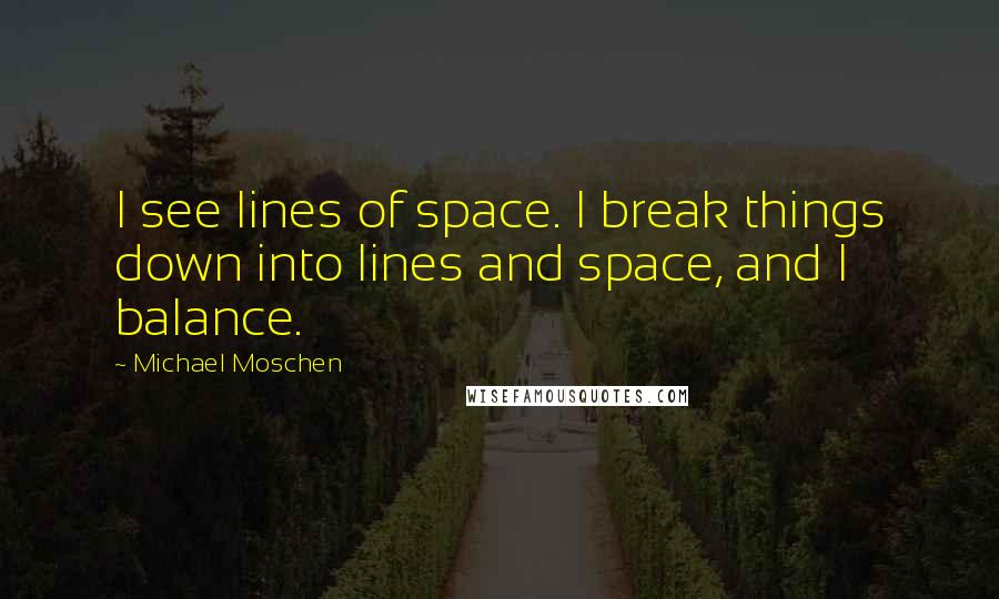 Michael Moschen Quotes: I see lines of space. I break things down into lines and space, and I balance.