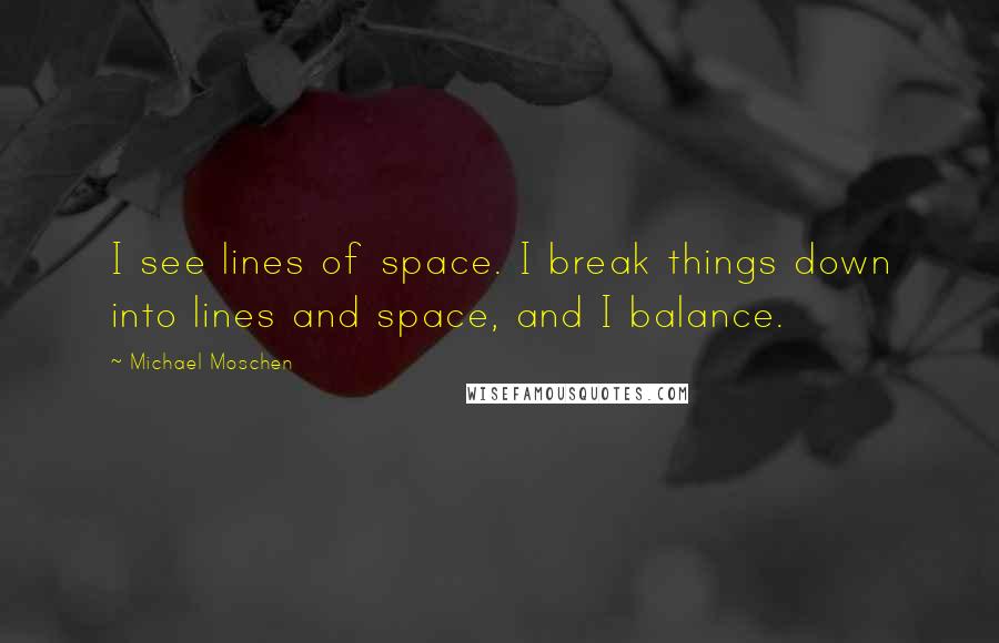 Michael Moschen Quotes: I see lines of space. I break things down into lines and space, and I balance.