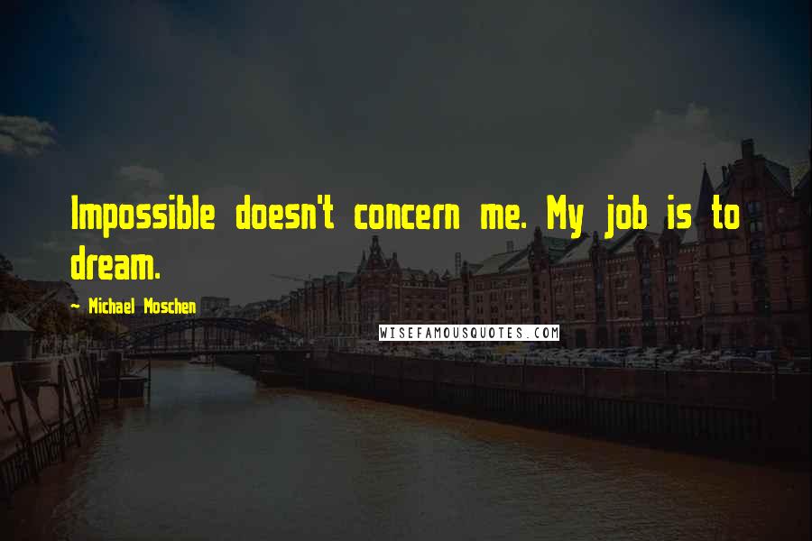 Michael Moschen Quotes: Impossible doesn't concern me. My job is to dream.