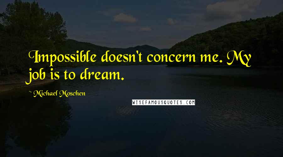 Michael Moschen Quotes: Impossible doesn't concern me. My job is to dream.