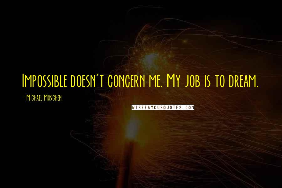 Michael Moschen Quotes: Impossible doesn't concern me. My job is to dream.