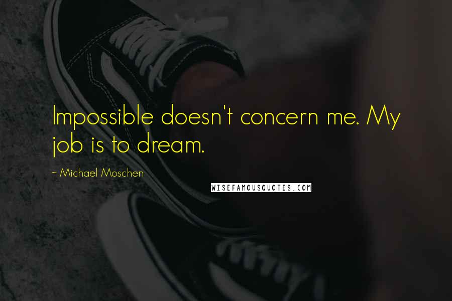 Michael Moschen Quotes: Impossible doesn't concern me. My job is to dream.