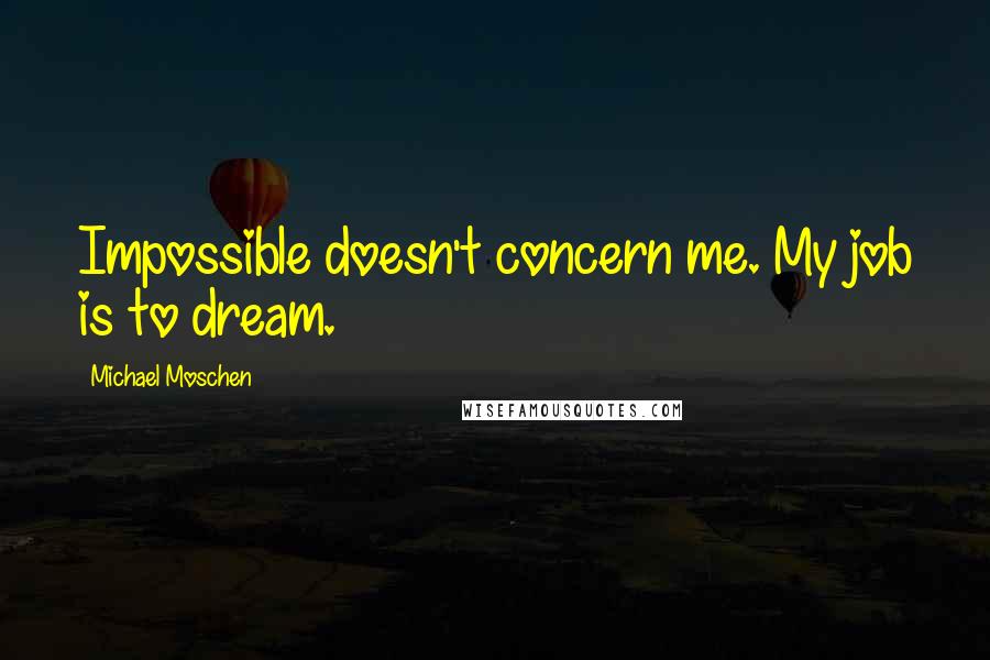 Michael Moschen Quotes: Impossible doesn't concern me. My job is to dream.