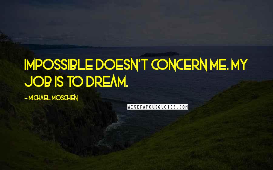 Michael Moschen Quotes: Impossible doesn't concern me. My job is to dream.