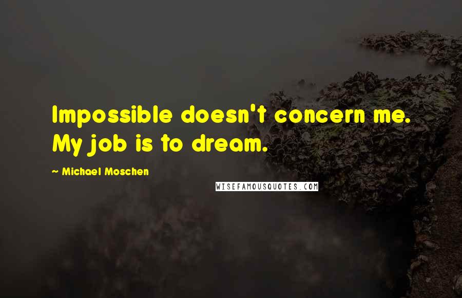 Michael Moschen Quotes: Impossible doesn't concern me. My job is to dream.