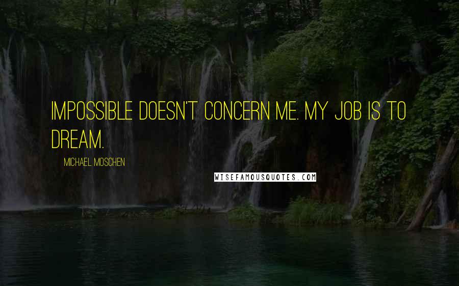 Michael Moschen Quotes: Impossible doesn't concern me. My job is to dream.