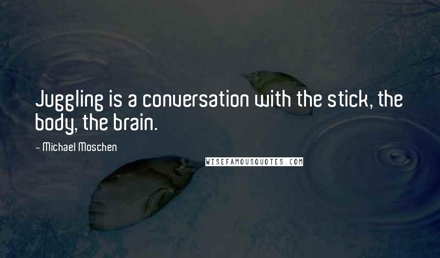 Michael Moschen Quotes: Juggling is a conversation with the stick, the body, the brain.