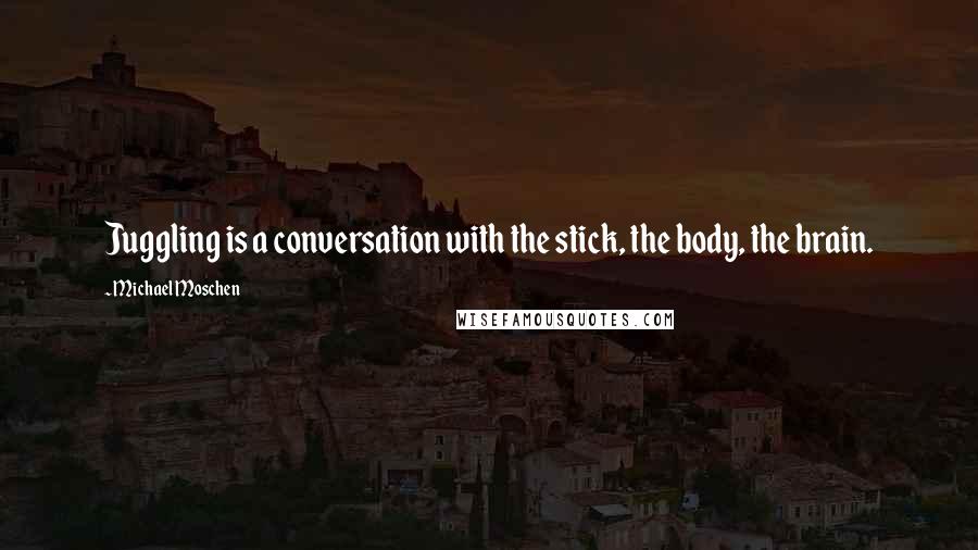 Michael Moschen Quotes: Juggling is a conversation with the stick, the body, the brain.