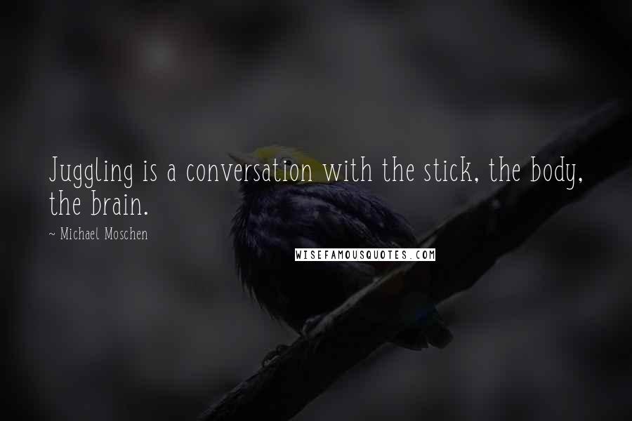Michael Moschen Quotes: Juggling is a conversation with the stick, the body, the brain.