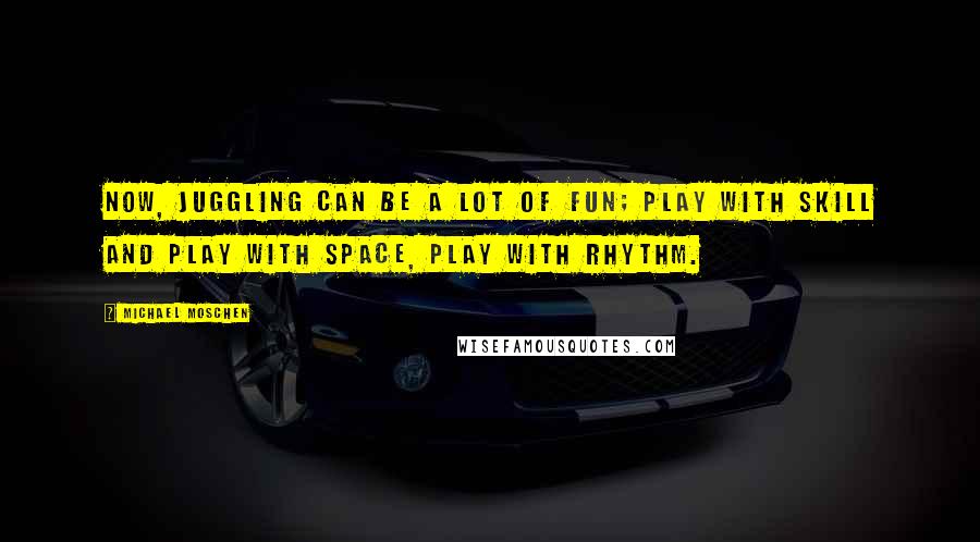 Michael Moschen Quotes: Now, juggling can be a lot of fun; play with skill and play with space, play with rhythm.