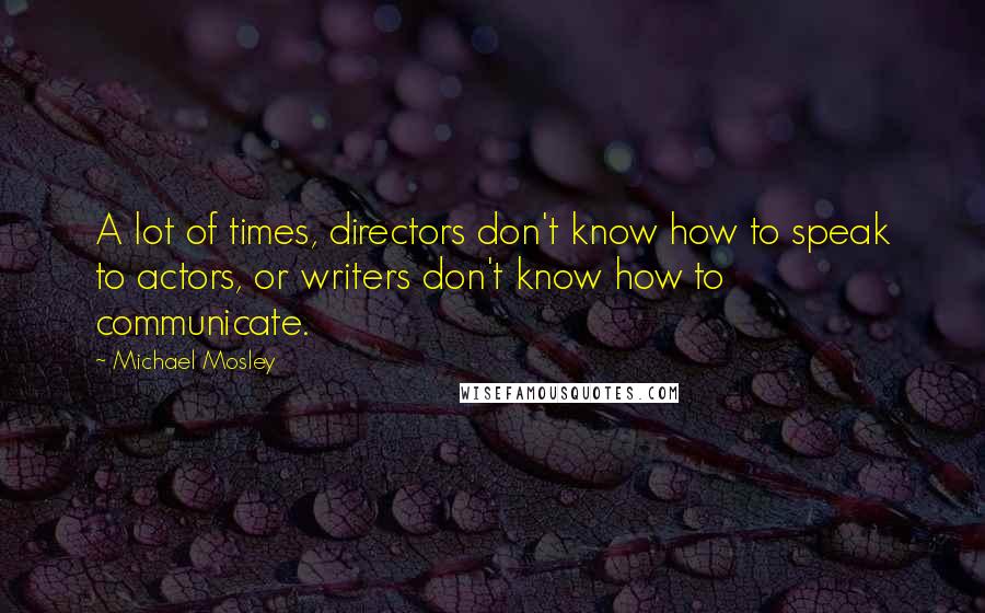 Michael Mosley Quotes: A lot of times, directors don't know how to speak to actors, or writers don't know how to communicate.
