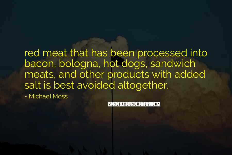 Michael Moss Quotes: red meat that has been processed into bacon, bologna, hot dogs, sandwich meats, and other products with added salt is best avoided altogether.