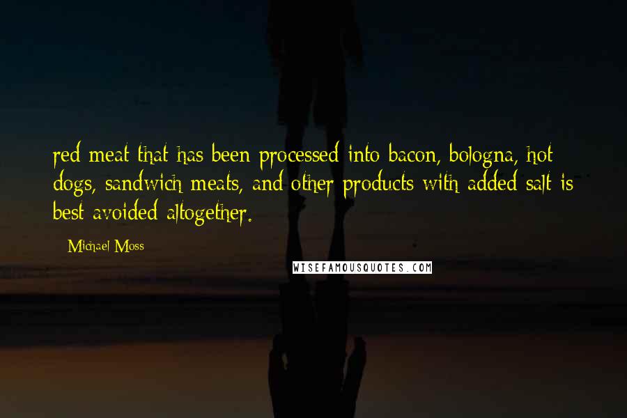 Michael Moss Quotes: red meat that has been processed into bacon, bologna, hot dogs, sandwich meats, and other products with added salt is best avoided altogether.