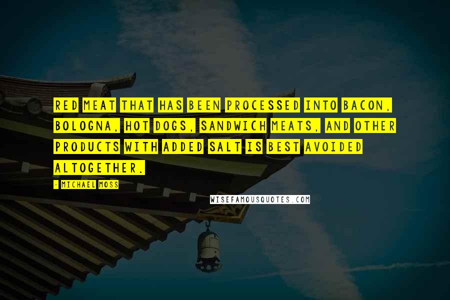 Michael Moss Quotes: red meat that has been processed into bacon, bologna, hot dogs, sandwich meats, and other products with added salt is best avoided altogether.