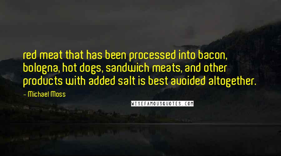 Michael Moss Quotes: red meat that has been processed into bacon, bologna, hot dogs, sandwich meats, and other products with added salt is best avoided altogether.