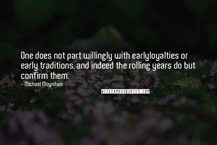 Michael Moynihan Quotes: One does not part willingly with earlyloyalties or early traditions, and indeed the rolling years do but confirm them.