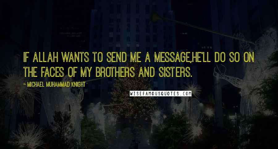 Michael Muhammad Knight Quotes: If Allah wants to send me a message,he'll do so on the faces of my brothers and sisters.