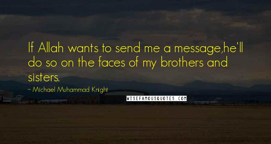 Michael Muhammad Knight Quotes: If Allah wants to send me a message,he'll do so on the faces of my brothers and sisters.