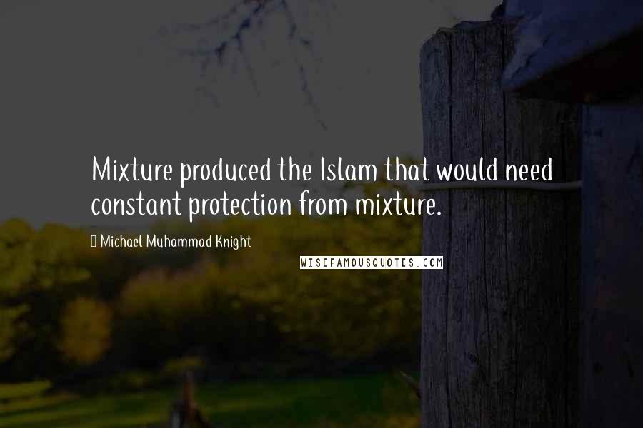 Michael Muhammad Knight Quotes: Mixture produced the Islam that would need constant protection from mixture.