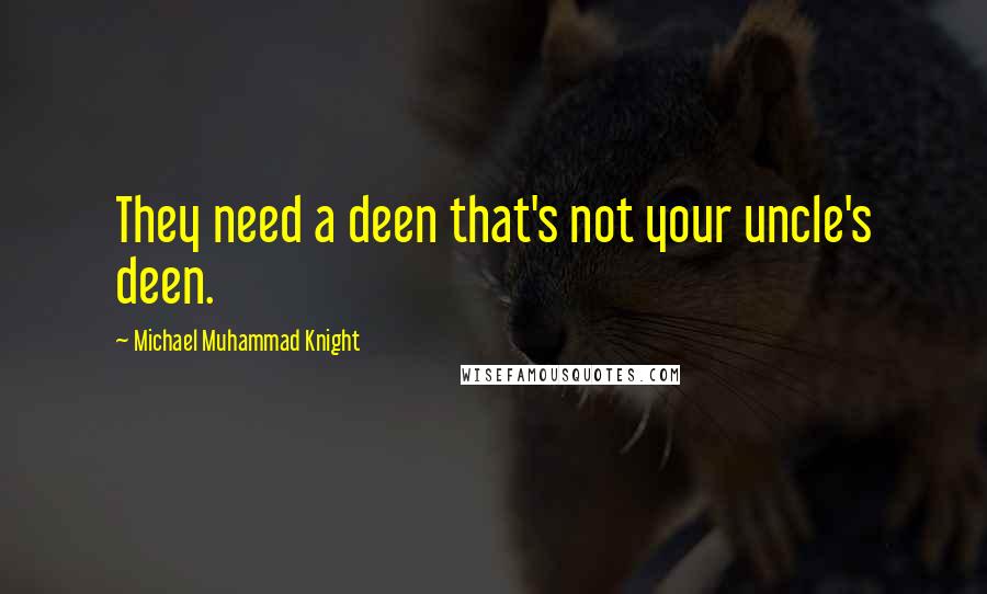 Michael Muhammad Knight Quotes: They need a deen that's not your uncle's deen.