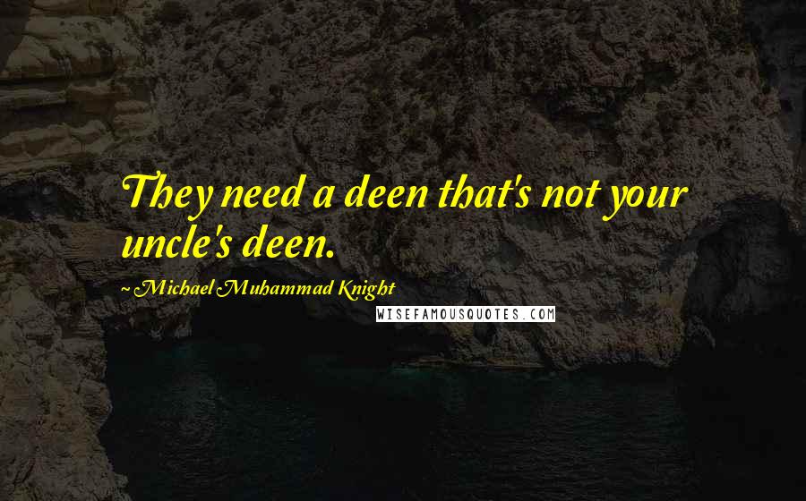 Michael Muhammad Knight Quotes: They need a deen that's not your uncle's deen.