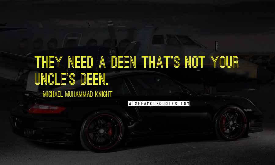 Michael Muhammad Knight Quotes: They need a deen that's not your uncle's deen.