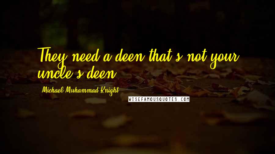 Michael Muhammad Knight Quotes: They need a deen that's not your uncle's deen.