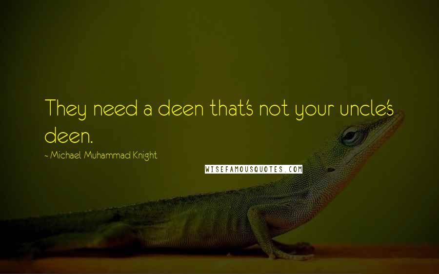 Michael Muhammad Knight Quotes: They need a deen that's not your uncle's deen.