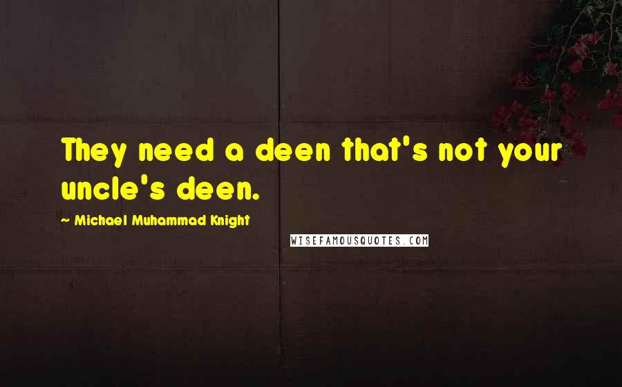 Michael Muhammad Knight Quotes: They need a deen that's not your uncle's deen.