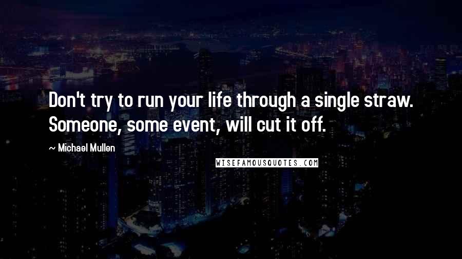 Michael Mullen Quotes: Don't try to run your life through a single straw. Someone, some event, will cut it off.