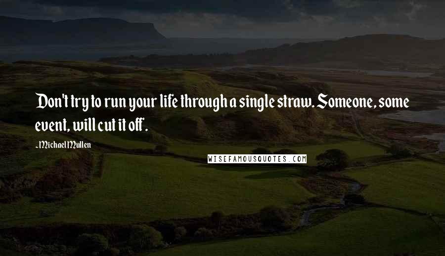 Michael Mullen Quotes: Don't try to run your life through a single straw. Someone, some event, will cut it off.