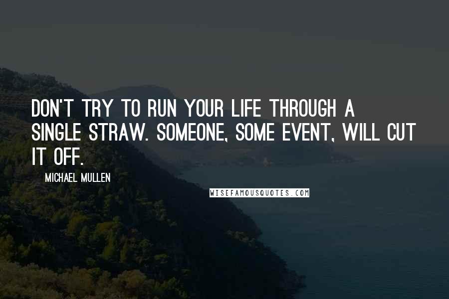 Michael Mullen Quotes: Don't try to run your life through a single straw. Someone, some event, will cut it off.