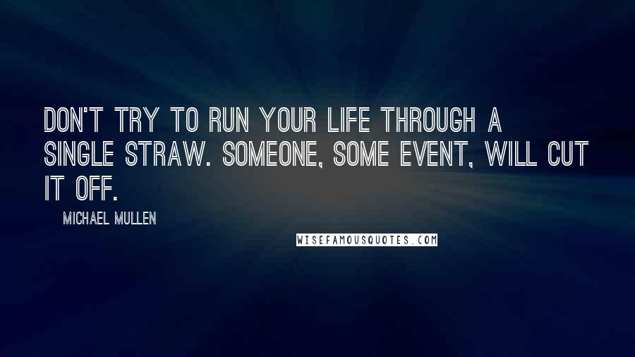 Michael Mullen Quotes: Don't try to run your life through a single straw. Someone, some event, will cut it off.