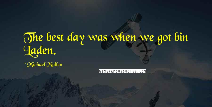 Michael Mullen Quotes: The best day was when we got bin Laden.