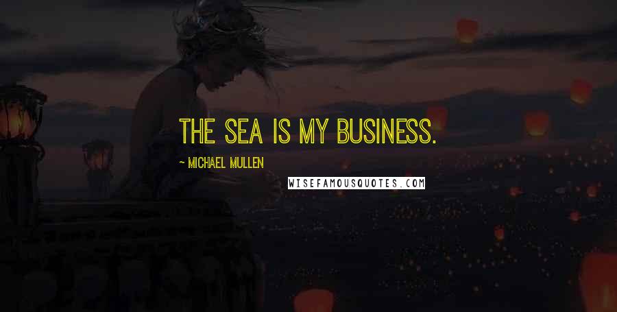 Michael Mullen Quotes: The sea is my business.