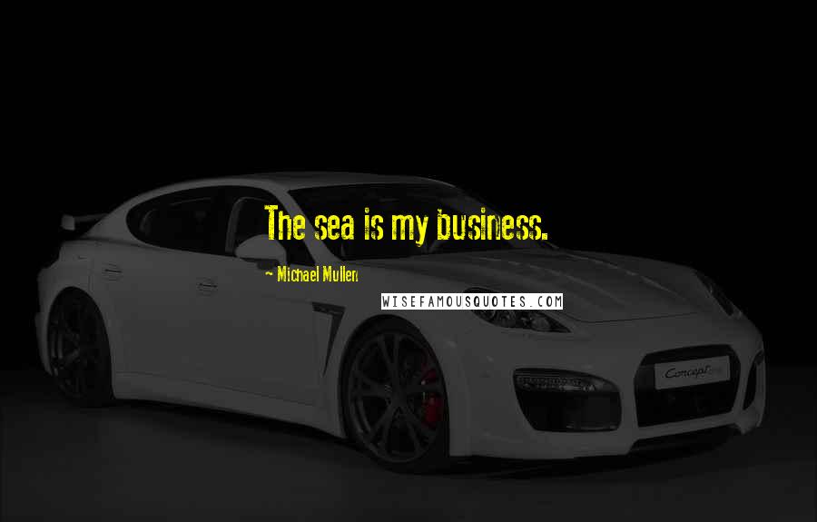 Michael Mullen Quotes: The sea is my business.