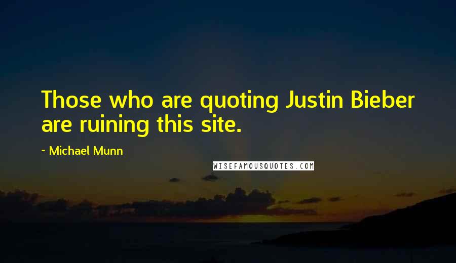 Michael Munn Quotes: Those who are quoting Justin Bieber are ruining this site.