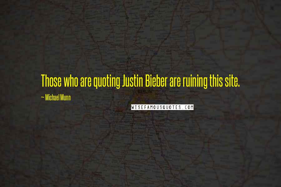 Michael Munn Quotes: Those who are quoting Justin Bieber are ruining this site.