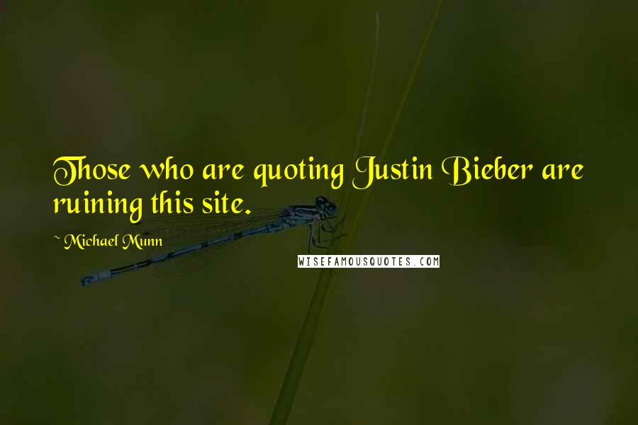 Michael Munn Quotes: Those who are quoting Justin Bieber are ruining this site.